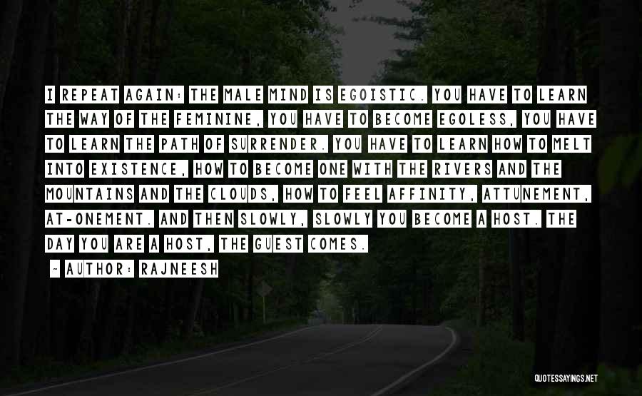 Rajneesh Quotes: I Repeat Again: The Male Mind Is Egoistic. You Have To Learn The Way Of The Feminine, You Have To