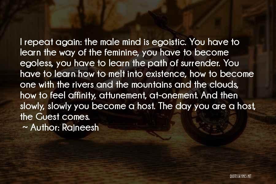 Rajneesh Quotes: I Repeat Again: The Male Mind Is Egoistic. You Have To Learn The Way Of The Feminine, You Have To