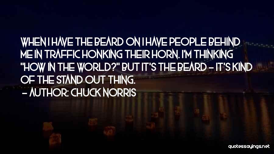 Chuck Norris Quotes: When I Have The Beard On I Have People Behind Me In Traffic Honking Their Horn. I'm Thinking How In