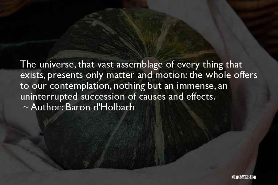 Baron D'Holbach Quotes: The Universe, That Vast Assemblage Of Every Thing That Exists, Presents Only Matter And Motion: The Whole Offers To Our