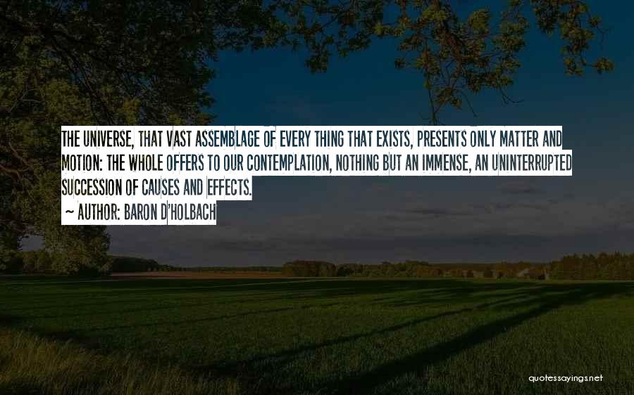 Baron D'Holbach Quotes: The Universe, That Vast Assemblage Of Every Thing That Exists, Presents Only Matter And Motion: The Whole Offers To Our