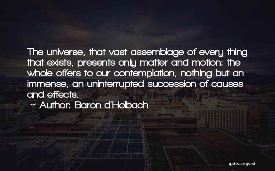 Baron D'Holbach Quotes: The Universe, That Vast Assemblage Of Every Thing That Exists, Presents Only Matter And Motion: The Whole Offers To Our