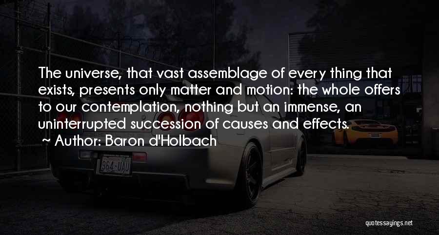 Baron D'Holbach Quotes: The Universe, That Vast Assemblage Of Every Thing That Exists, Presents Only Matter And Motion: The Whole Offers To Our