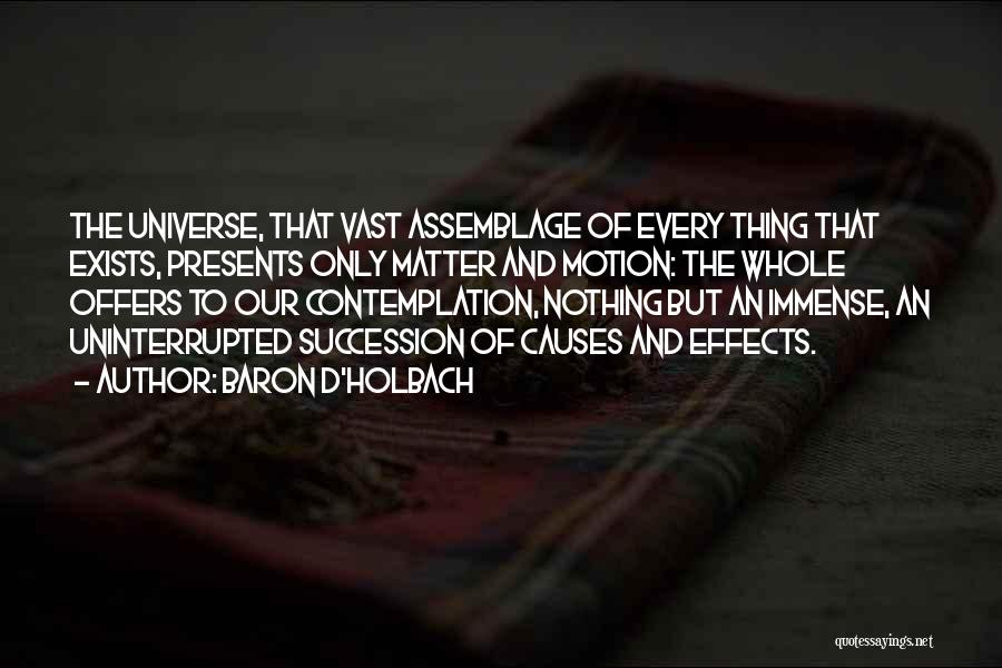 Baron D'Holbach Quotes: The Universe, That Vast Assemblage Of Every Thing That Exists, Presents Only Matter And Motion: The Whole Offers To Our