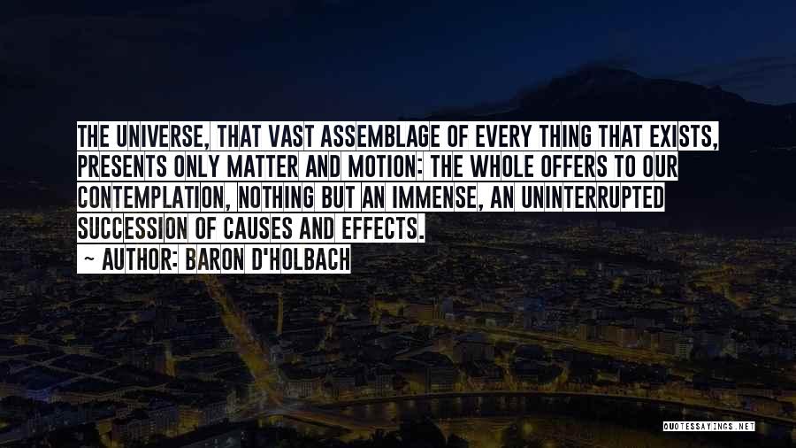 Baron D'Holbach Quotes: The Universe, That Vast Assemblage Of Every Thing That Exists, Presents Only Matter And Motion: The Whole Offers To Our