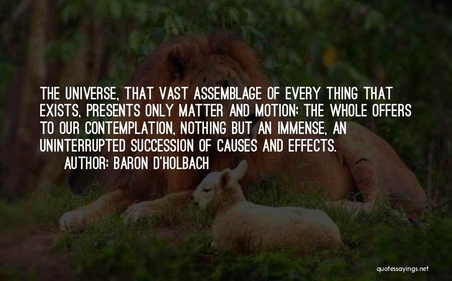 Baron D'Holbach Quotes: The Universe, That Vast Assemblage Of Every Thing That Exists, Presents Only Matter And Motion: The Whole Offers To Our