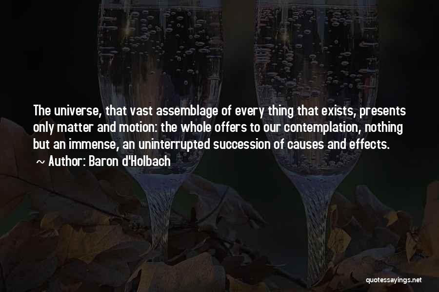 Baron D'Holbach Quotes: The Universe, That Vast Assemblage Of Every Thing That Exists, Presents Only Matter And Motion: The Whole Offers To Our