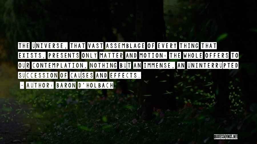 Baron D'Holbach Quotes: The Universe, That Vast Assemblage Of Every Thing That Exists, Presents Only Matter And Motion: The Whole Offers To Our