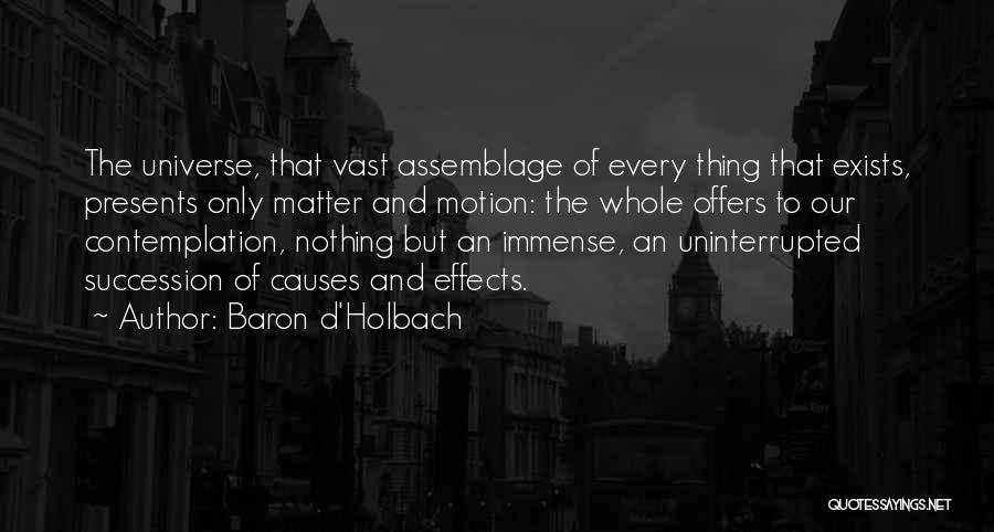 Baron D'Holbach Quotes: The Universe, That Vast Assemblage Of Every Thing That Exists, Presents Only Matter And Motion: The Whole Offers To Our