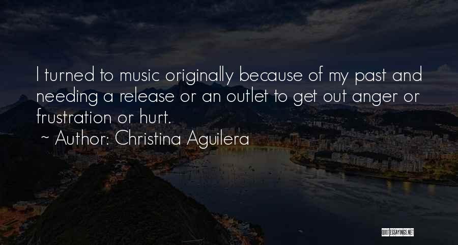 Christina Aguilera Quotes: I Turned To Music Originally Because Of My Past And Needing A Release Or An Outlet To Get Out Anger