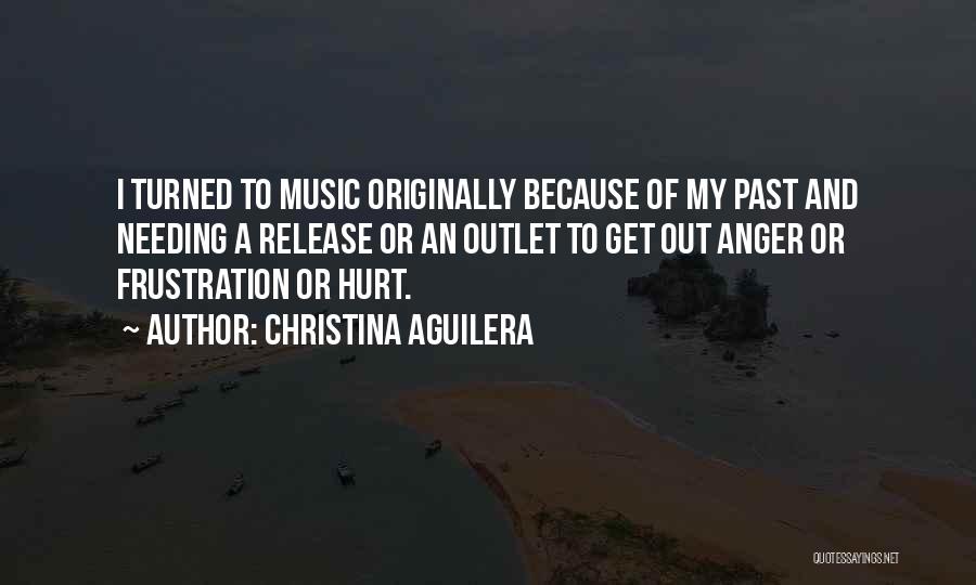 Christina Aguilera Quotes: I Turned To Music Originally Because Of My Past And Needing A Release Or An Outlet To Get Out Anger
