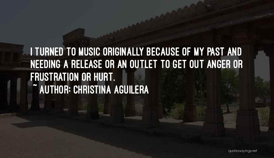 Christina Aguilera Quotes: I Turned To Music Originally Because Of My Past And Needing A Release Or An Outlet To Get Out Anger