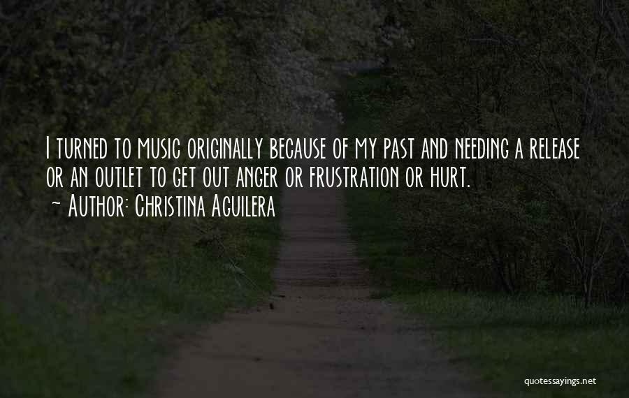 Christina Aguilera Quotes: I Turned To Music Originally Because Of My Past And Needing A Release Or An Outlet To Get Out Anger