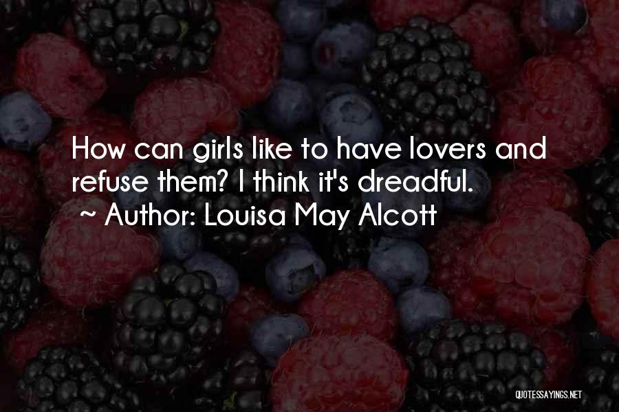 Louisa May Alcott Quotes: How Can Girls Like To Have Lovers And Refuse Them? I Think It's Dreadful.