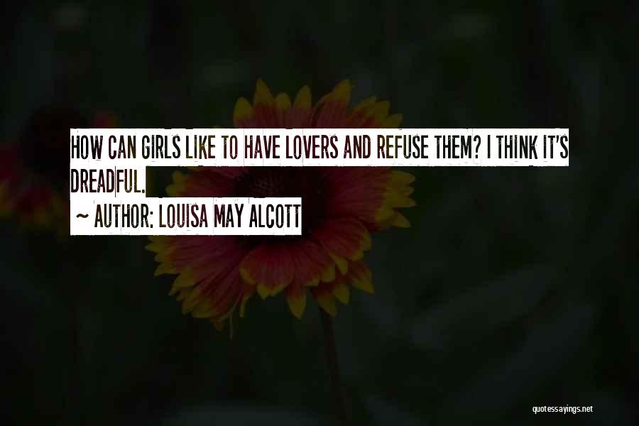 Louisa May Alcott Quotes: How Can Girls Like To Have Lovers And Refuse Them? I Think It's Dreadful.
