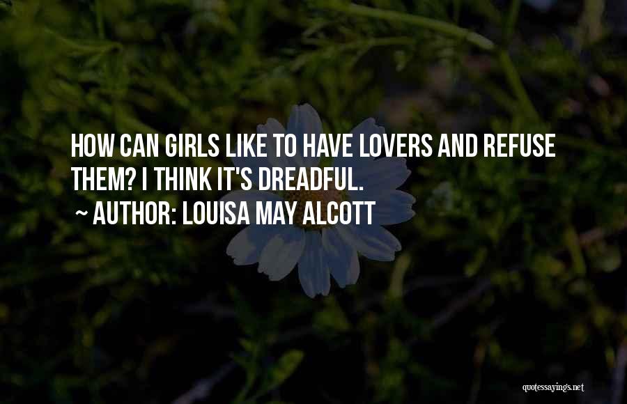 Louisa May Alcott Quotes: How Can Girls Like To Have Lovers And Refuse Them? I Think It's Dreadful.