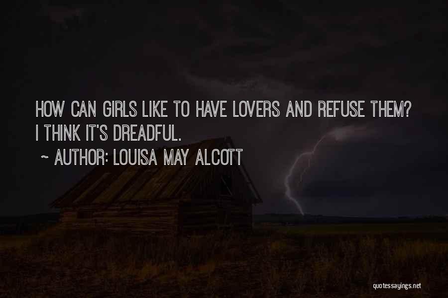 Louisa May Alcott Quotes: How Can Girls Like To Have Lovers And Refuse Them? I Think It's Dreadful.