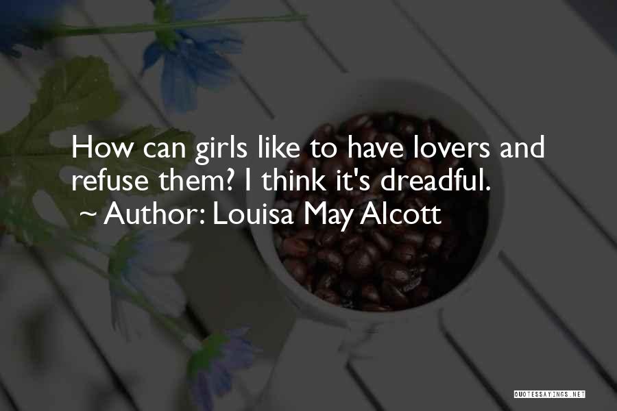 Louisa May Alcott Quotes: How Can Girls Like To Have Lovers And Refuse Them? I Think It's Dreadful.