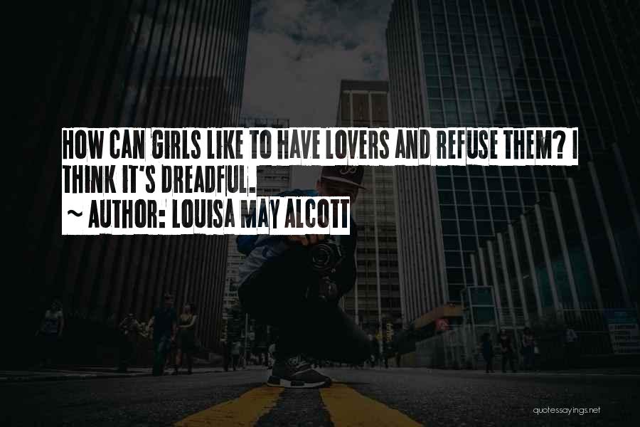 Louisa May Alcott Quotes: How Can Girls Like To Have Lovers And Refuse Them? I Think It's Dreadful.