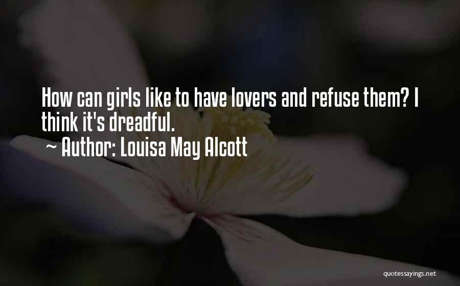 Louisa May Alcott Quotes: How Can Girls Like To Have Lovers And Refuse Them? I Think It's Dreadful.