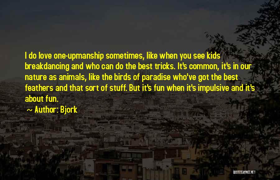 Bjork Quotes: I Do Love One-upmanship Sometimes, Like When You See Kids Breakdancing And Who Can Do The Best Tricks. It's Common,