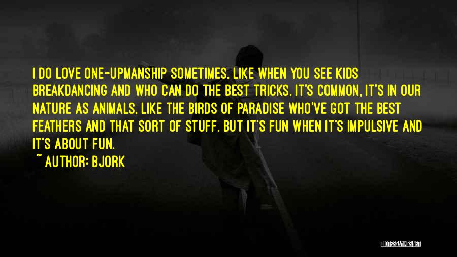 Bjork Quotes: I Do Love One-upmanship Sometimes, Like When You See Kids Breakdancing And Who Can Do The Best Tricks. It's Common,