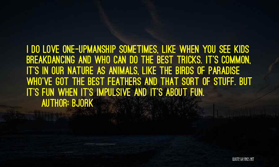 Bjork Quotes: I Do Love One-upmanship Sometimes, Like When You See Kids Breakdancing And Who Can Do The Best Tricks. It's Common,