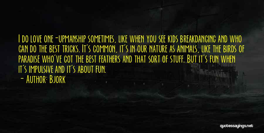 Bjork Quotes: I Do Love One-upmanship Sometimes, Like When You See Kids Breakdancing And Who Can Do The Best Tricks. It's Common,