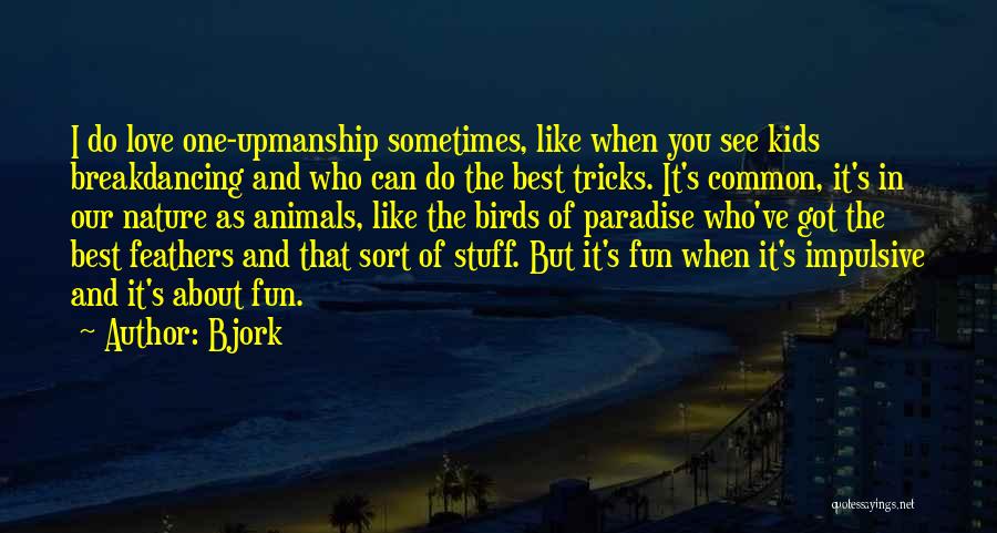 Bjork Quotes: I Do Love One-upmanship Sometimes, Like When You See Kids Breakdancing And Who Can Do The Best Tricks. It's Common,