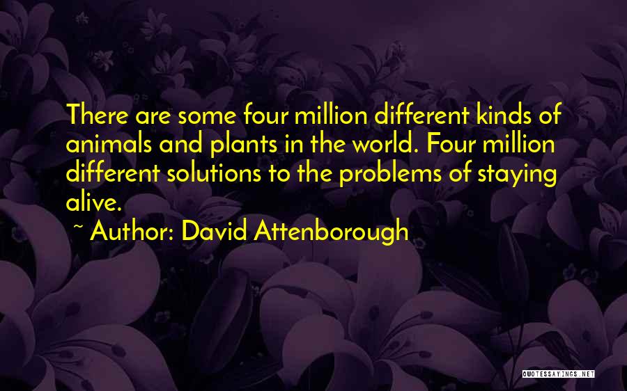 David Attenborough Quotes: There Are Some Four Million Different Kinds Of Animals And Plants In The World. Four Million Different Solutions To The