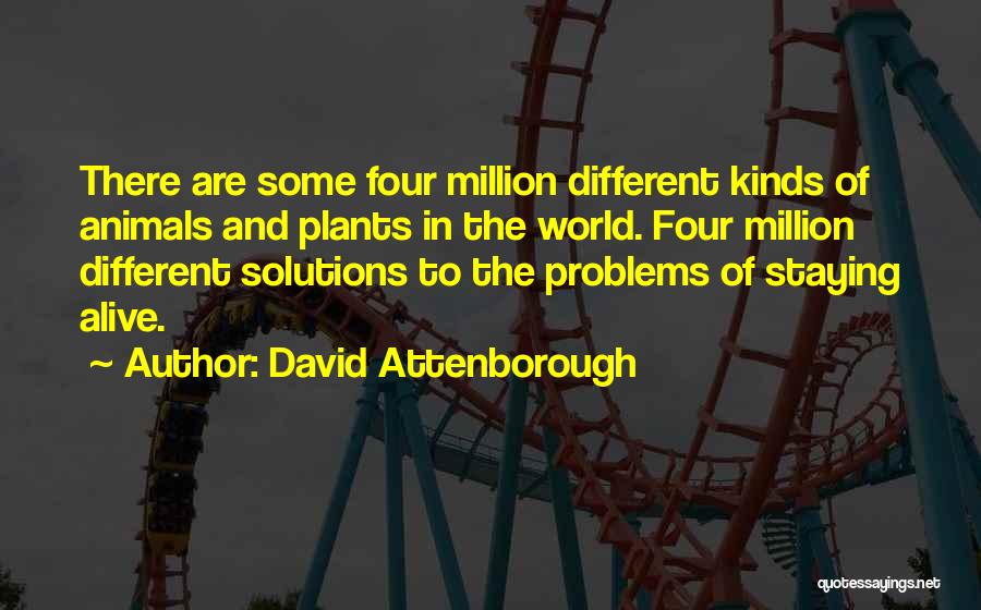 David Attenborough Quotes: There Are Some Four Million Different Kinds Of Animals And Plants In The World. Four Million Different Solutions To The