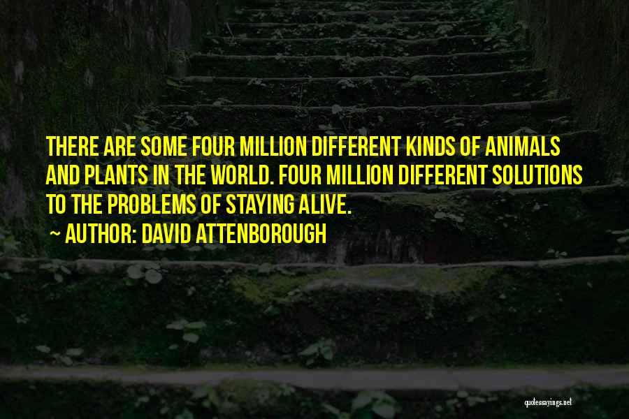 David Attenborough Quotes: There Are Some Four Million Different Kinds Of Animals And Plants In The World. Four Million Different Solutions To The