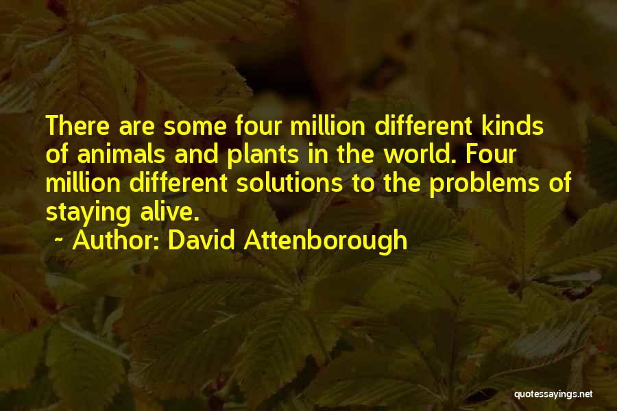 David Attenborough Quotes: There Are Some Four Million Different Kinds Of Animals And Plants In The World. Four Million Different Solutions To The