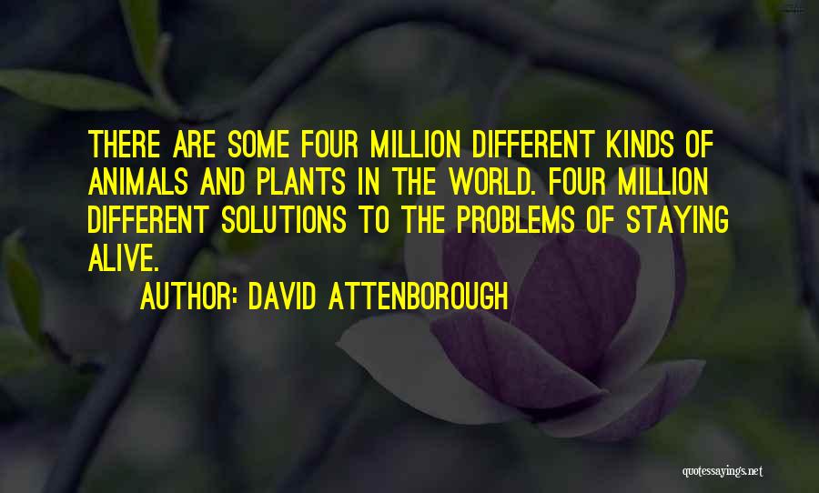 David Attenborough Quotes: There Are Some Four Million Different Kinds Of Animals And Plants In The World. Four Million Different Solutions To The