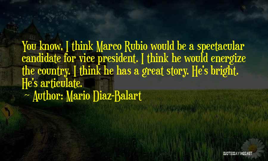 Mario Diaz-Balart Quotes: You Know, I Think Marco Rubio Would Be A Spectacular Candidate For Vice President. I Think He Would Energize The