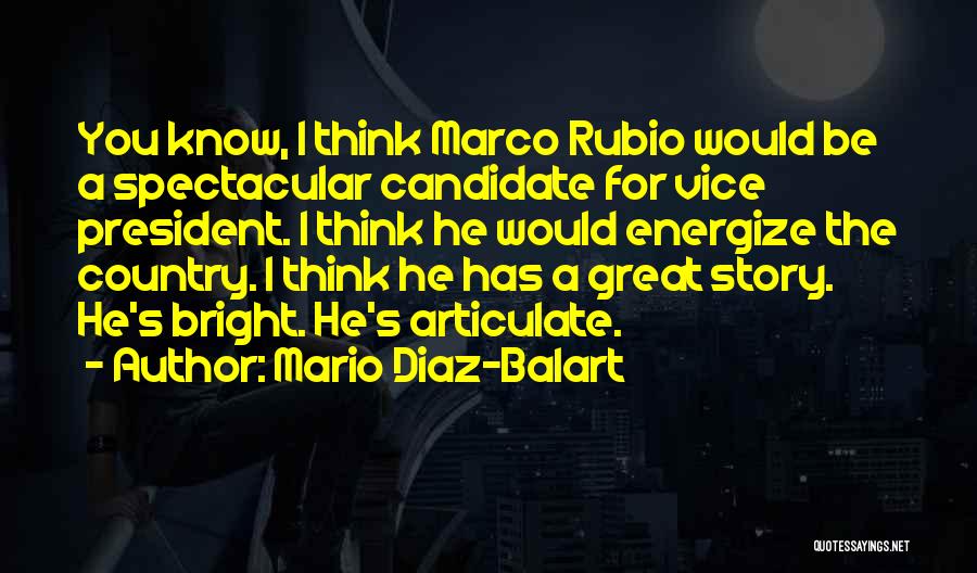 Mario Diaz-Balart Quotes: You Know, I Think Marco Rubio Would Be A Spectacular Candidate For Vice President. I Think He Would Energize The