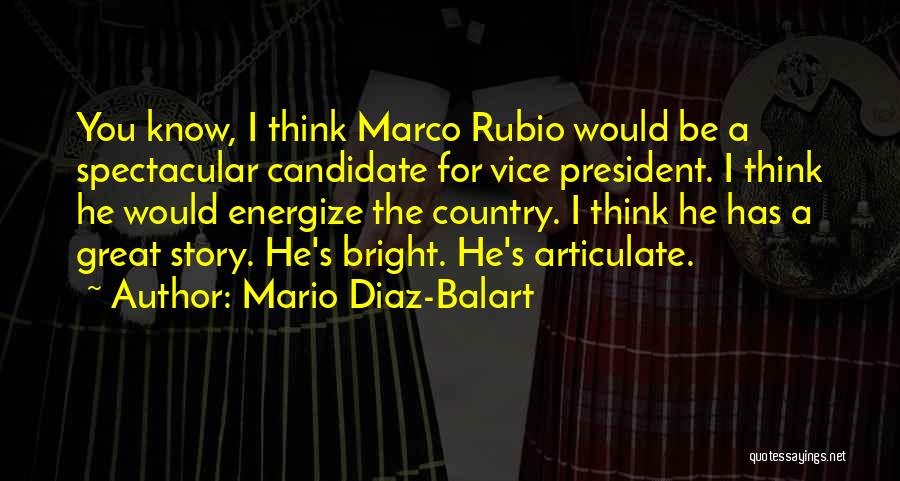 Mario Diaz-Balart Quotes: You Know, I Think Marco Rubio Would Be A Spectacular Candidate For Vice President. I Think He Would Energize The