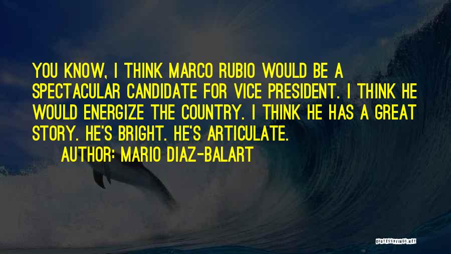 Mario Diaz-Balart Quotes: You Know, I Think Marco Rubio Would Be A Spectacular Candidate For Vice President. I Think He Would Energize The