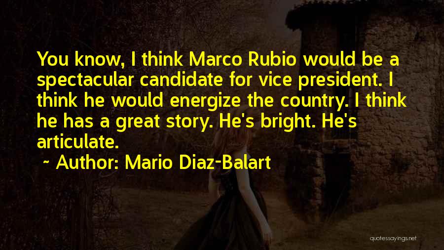 Mario Diaz-Balart Quotes: You Know, I Think Marco Rubio Would Be A Spectacular Candidate For Vice President. I Think He Would Energize The