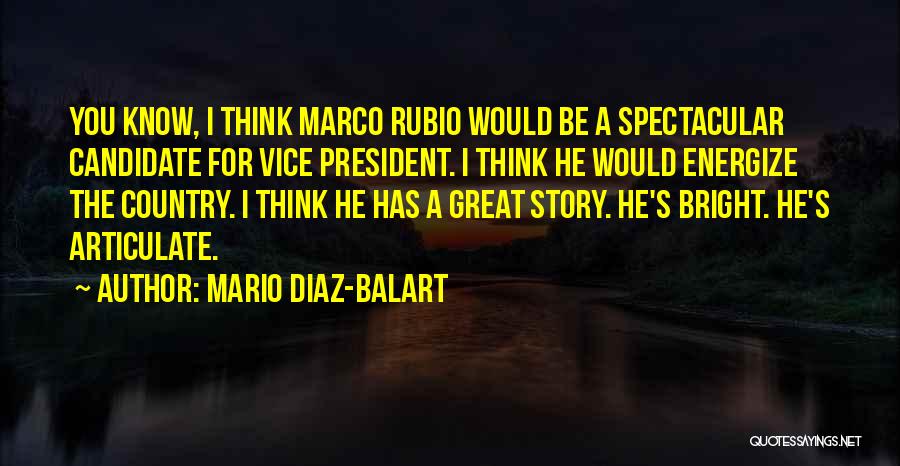 Mario Diaz-Balart Quotes: You Know, I Think Marco Rubio Would Be A Spectacular Candidate For Vice President. I Think He Would Energize The