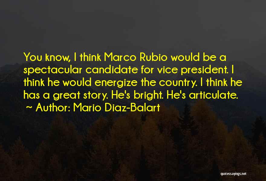 Mario Diaz-Balart Quotes: You Know, I Think Marco Rubio Would Be A Spectacular Candidate For Vice President. I Think He Would Energize The