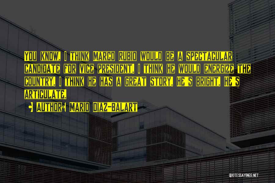 Mario Diaz-Balart Quotes: You Know, I Think Marco Rubio Would Be A Spectacular Candidate For Vice President. I Think He Would Energize The