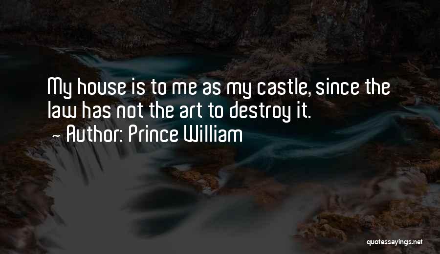 Prince William Quotes: My House Is To Me As My Castle, Since The Law Has Not The Art To Destroy It.