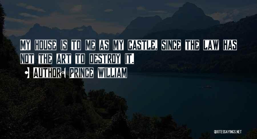 Prince William Quotes: My House Is To Me As My Castle, Since The Law Has Not The Art To Destroy It.