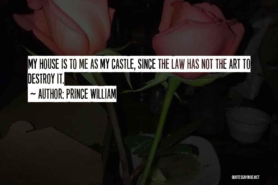 Prince William Quotes: My House Is To Me As My Castle, Since The Law Has Not The Art To Destroy It.