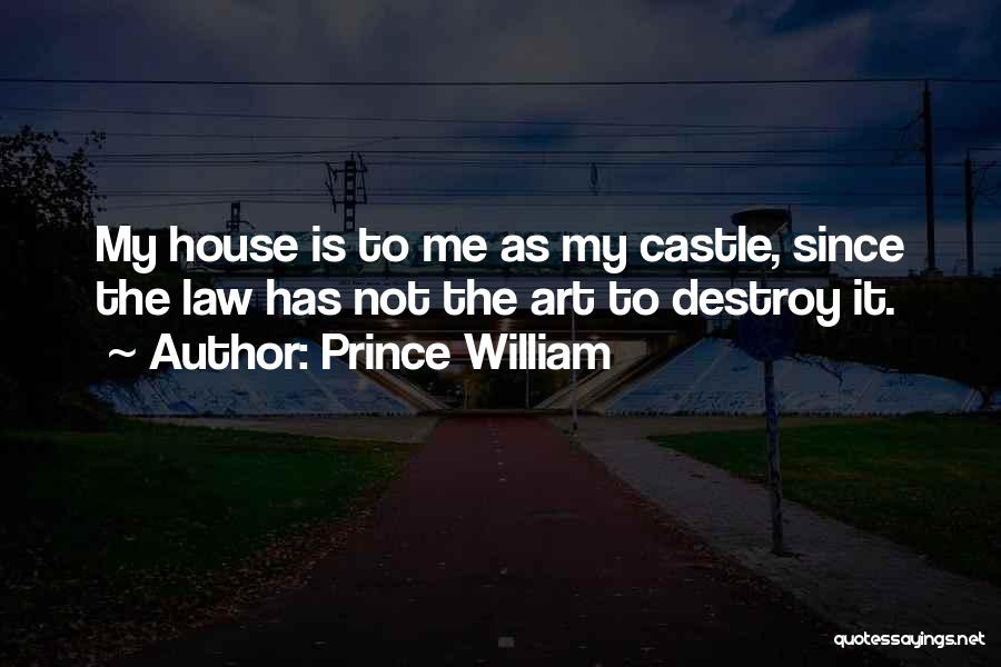 Prince William Quotes: My House Is To Me As My Castle, Since The Law Has Not The Art To Destroy It.