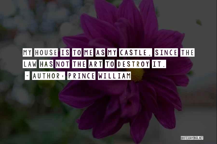 Prince William Quotes: My House Is To Me As My Castle, Since The Law Has Not The Art To Destroy It.