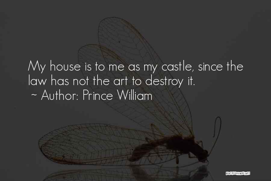 Prince William Quotes: My House Is To Me As My Castle, Since The Law Has Not The Art To Destroy It.