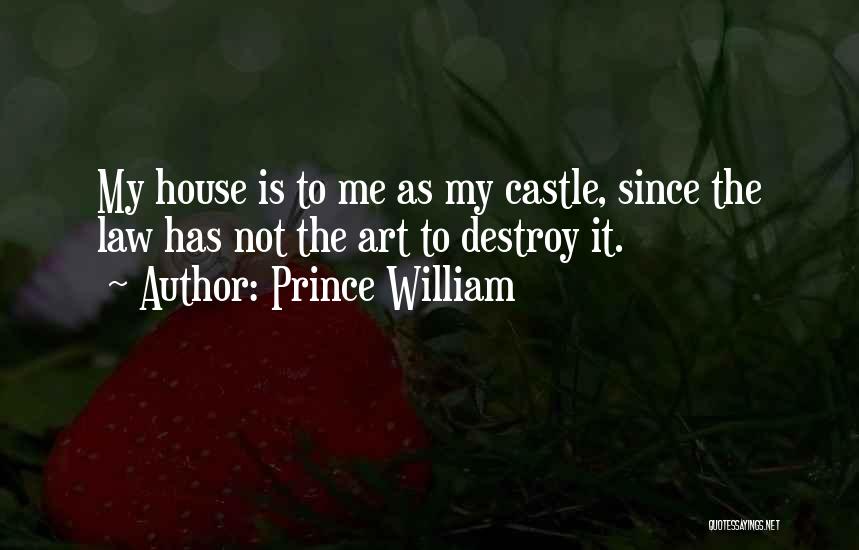 Prince William Quotes: My House Is To Me As My Castle, Since The Law Has Not The Art To Destroy It.