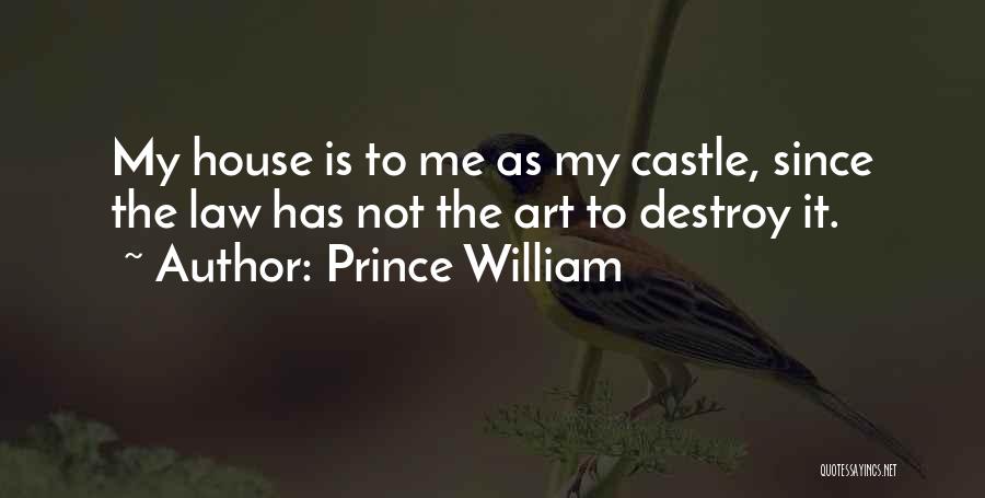 Prince William Quotes: My House Is To Me As My Castle, Since The Law Has Not The Art To Destroy It.